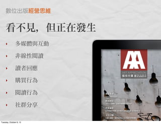 看不見，但正在發生
‣ 多媒體與互動
‣ 非線性閱讀
‣ 讀者回應
‣ 購買行為
‣ 閱讀行為
‣ 社群分享
數位出版經營思維
Tuesday, October 8, 13
 