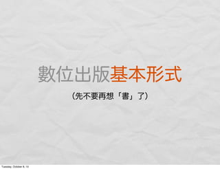 數位出版基本形式
（先不要再想「書」了）
Tuesday, October 8, 13
 
