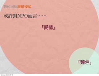 「愛情」
「麵包」
數位出版經營模式
或許對NPO而言……
Tuesday, October 8, 13
 