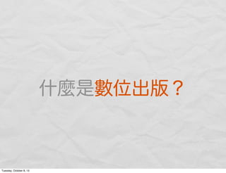 什麼是數位出版？
Tuesday, October 8, 13
 