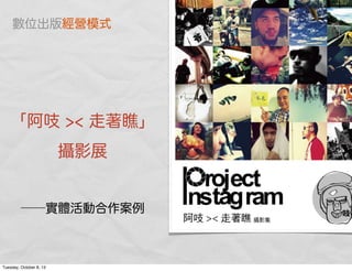 「阿 >< 走著 」
攝影展
──實體活動合作案例
數位出版經營模式
Tuesday, October 8, 13
 