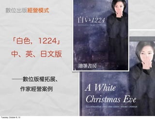 「白色，1224」
中、英、日文版
──數位版權拓展、
作家經營案例
數位出版經營模式
Tuesday, October 8, 13
 