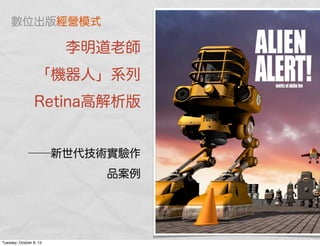 李明道老師
「機器人」系列
Retina高解析版
──新世代技術實驗作
品案例
數位出版經營模式
Tuesday, October 8, 13
 