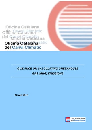 Guide to Greenhouse Gas (GHG) Emissions Calculation 0
March 2013
GUIDANCE ON CALCULATING GREENHOUSE
GAS (GHG) EMISSIONS
 