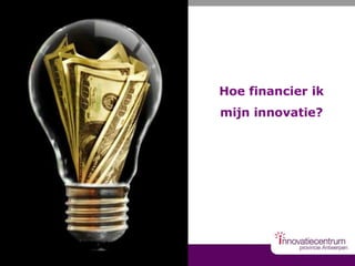 Hoe financier ik
mijn innovatie?

 