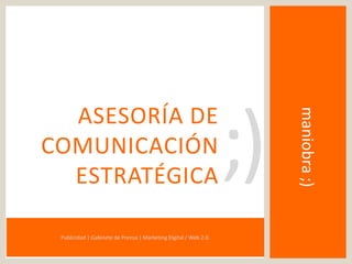 Publicidad | Gabinete de Prensa | Marketing Digital / Web 2.0.

;)

maniobra ;)

ASESORÍA DE
COMUNICACIÓN
ESTRATÉGICA

 
