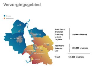 Verzorgingsgebied

Bronckhorst
Brummen
Doesburg
Lochem
Zutphen
Apeldoorn
Deventer
Epe
Totaal

150.000 inwoners

285.000 inwoners

435.000 inwoners

 