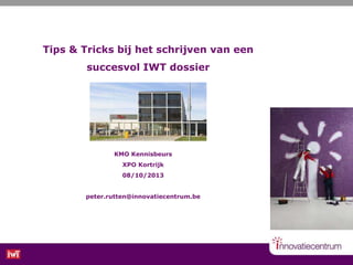 Tips & Tricks bij het schrijven van een
succesvol IWT dossier
KMO Kennisbeurs
XPO Kortrijk
08/10/2013
peter.rutten@innovatiecentrum.be
 