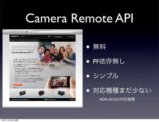Camera Remote API
• 無料
• PF依存無し
• シンプル
• 対応機種まだ少ない
HDR-AS15は対応機種

13年11月14日木曜日

 