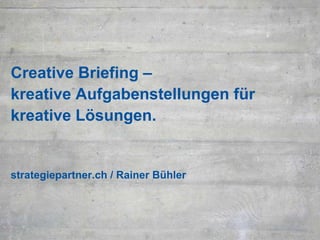 Creative Briefing –
kreative Aufgabenstellungen für
kreative Lösungen.
strategiepartner.ch / Rainer Bühler
 