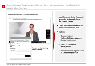 1

Personalisierte Services: Audi Deutschland mit innovativem Live-Service für
(potenzielle) Kunden.
Vorstellungsvideo „Au...