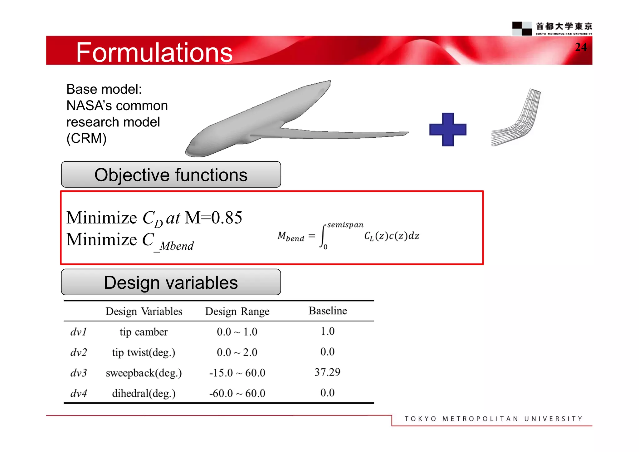 Formulations
Base model:
NASA’s common
research model
(CRM)

Objective functions
Minimize CD at M=0.85
Minimize C_Mbend
Design variables

24

 