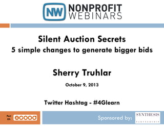 Sponsored by:
Silent Auction Secrets
5 simple changes to generate bigger bids
Sherry Truhlar
October 9, 2013
Twitter Hashtag - #4Glearn
Part
Of:
 