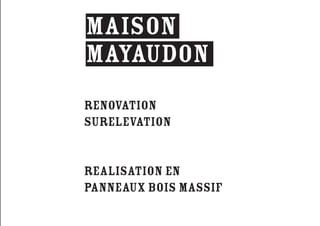 RENOVATION 
SURELEVATION 
realisation en 
PANNEAUX BOIS MASSIF 
MAISON 
MAYAUDON 
 