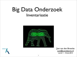 Big Data Onderzoek
Inventarisatie
Just van den Broecke
just@justobjects.nl
versie 1 - 10.okt.2013
1
 