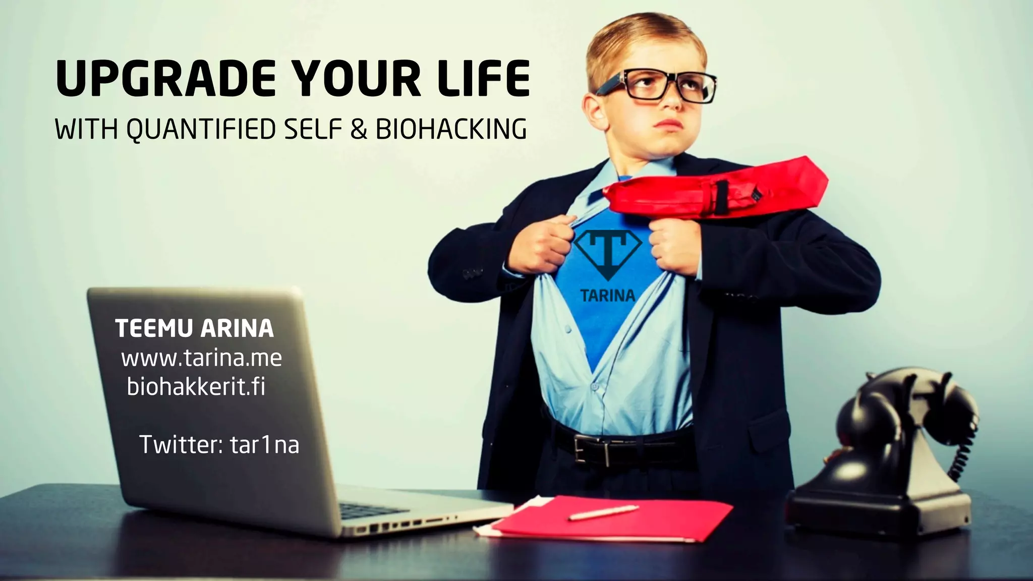 UPGRADE YOUR LIFE
WITH QUANTIFIED SELF & BIOHACKING

TEEMU ARINA
www.tarina.me
biohakkerit.fi
Twitter: tar1na

 