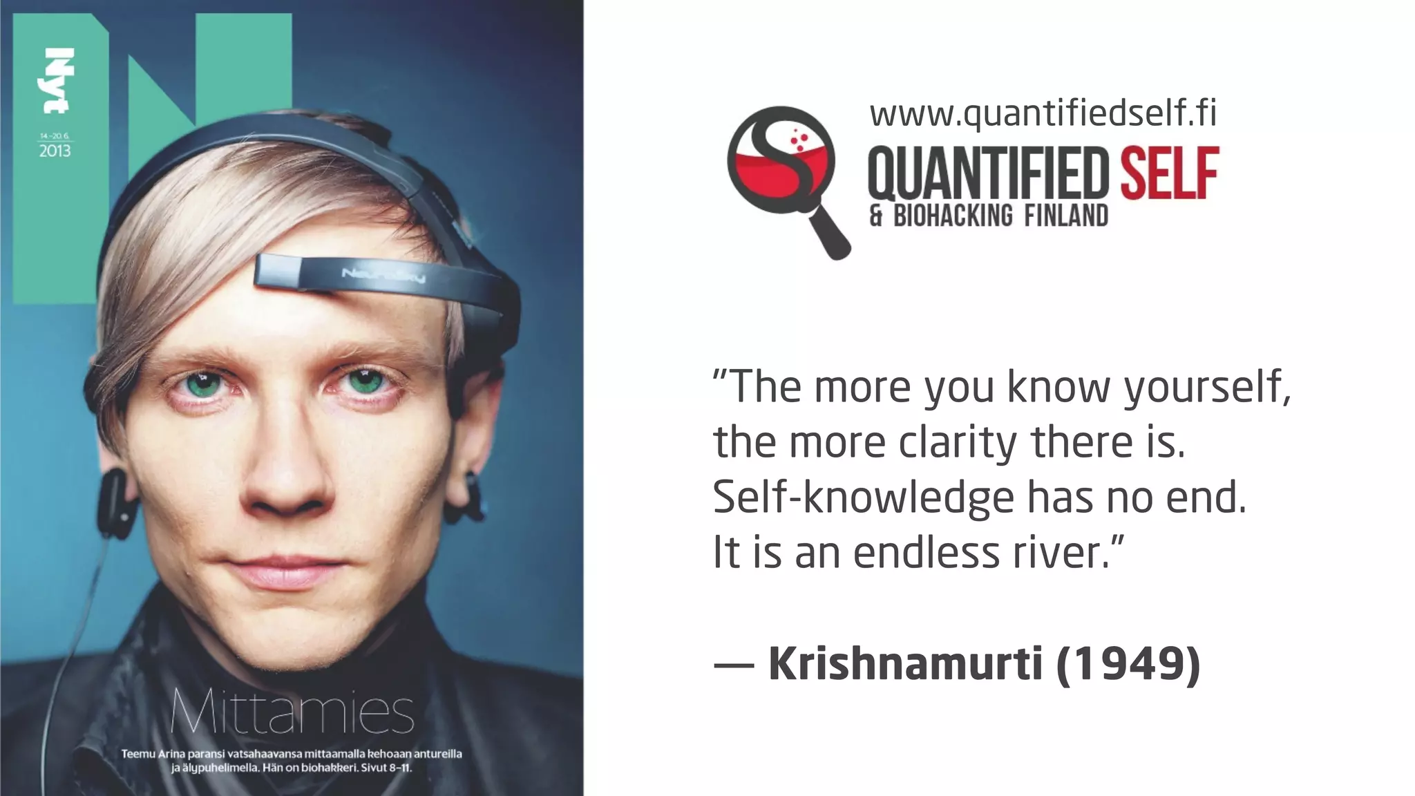 www.quantifiedself.fi

"The more you know yourself,
the more clarity there is.
Self-knowledge has no end.
It is an endless river.”
― Krishnamurti (1949)

 