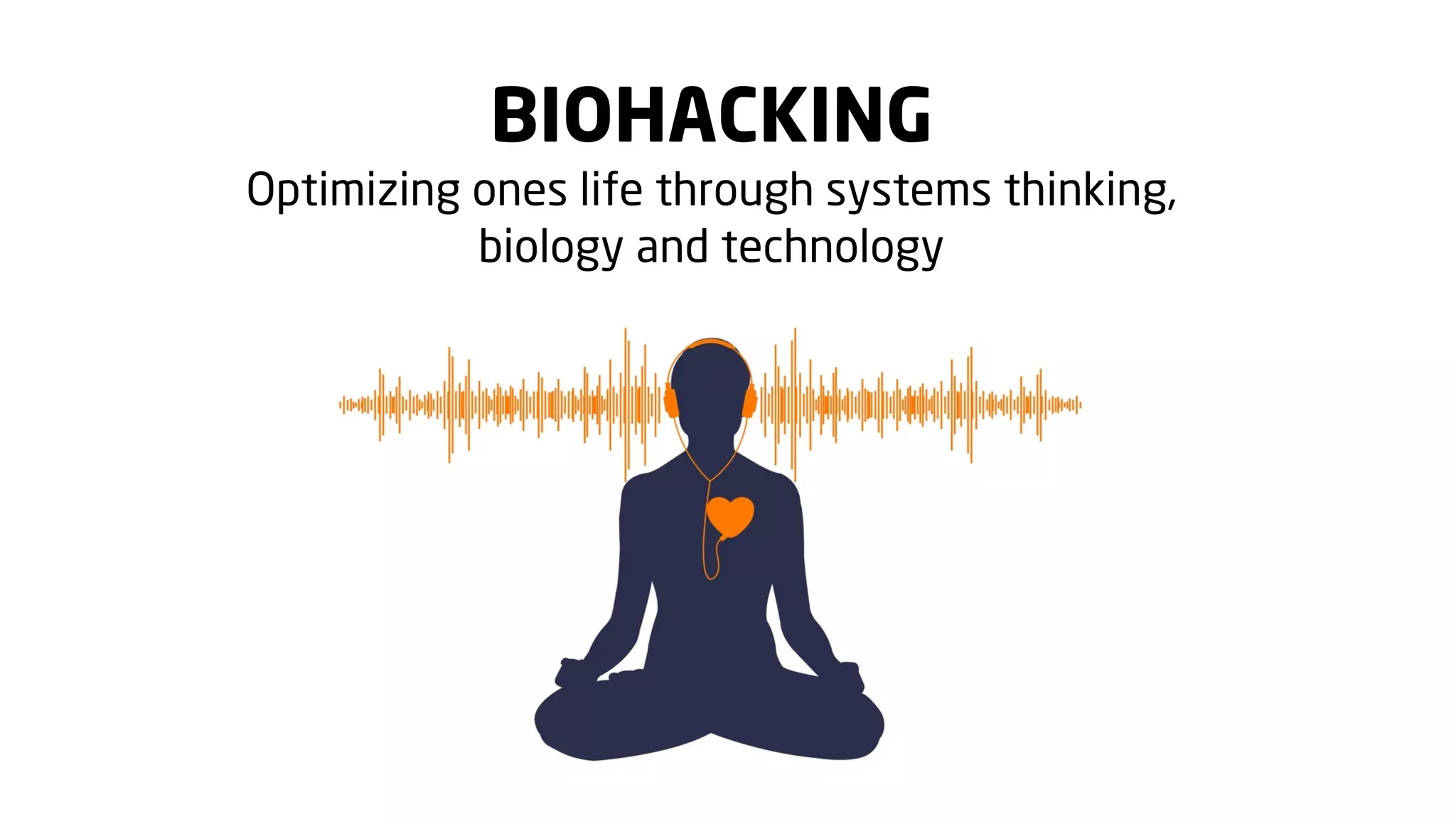 BIOHACKING
Optimizing ones life through systems thinking,
biology and technology

 