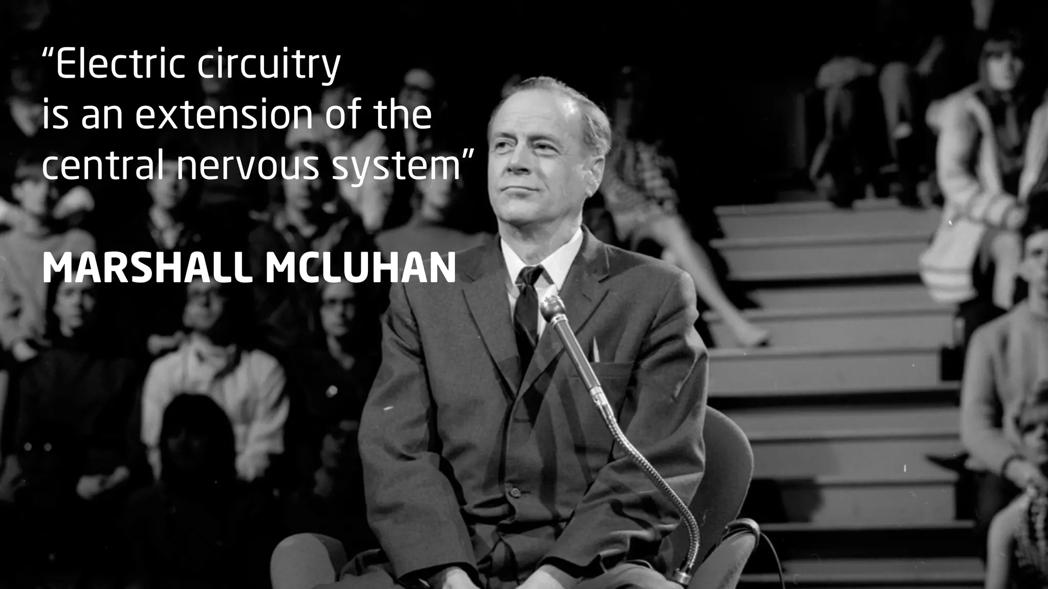 “Electric circuitry
is an extension of the
central nervous system”
MARSHALL MCLUHAN

 