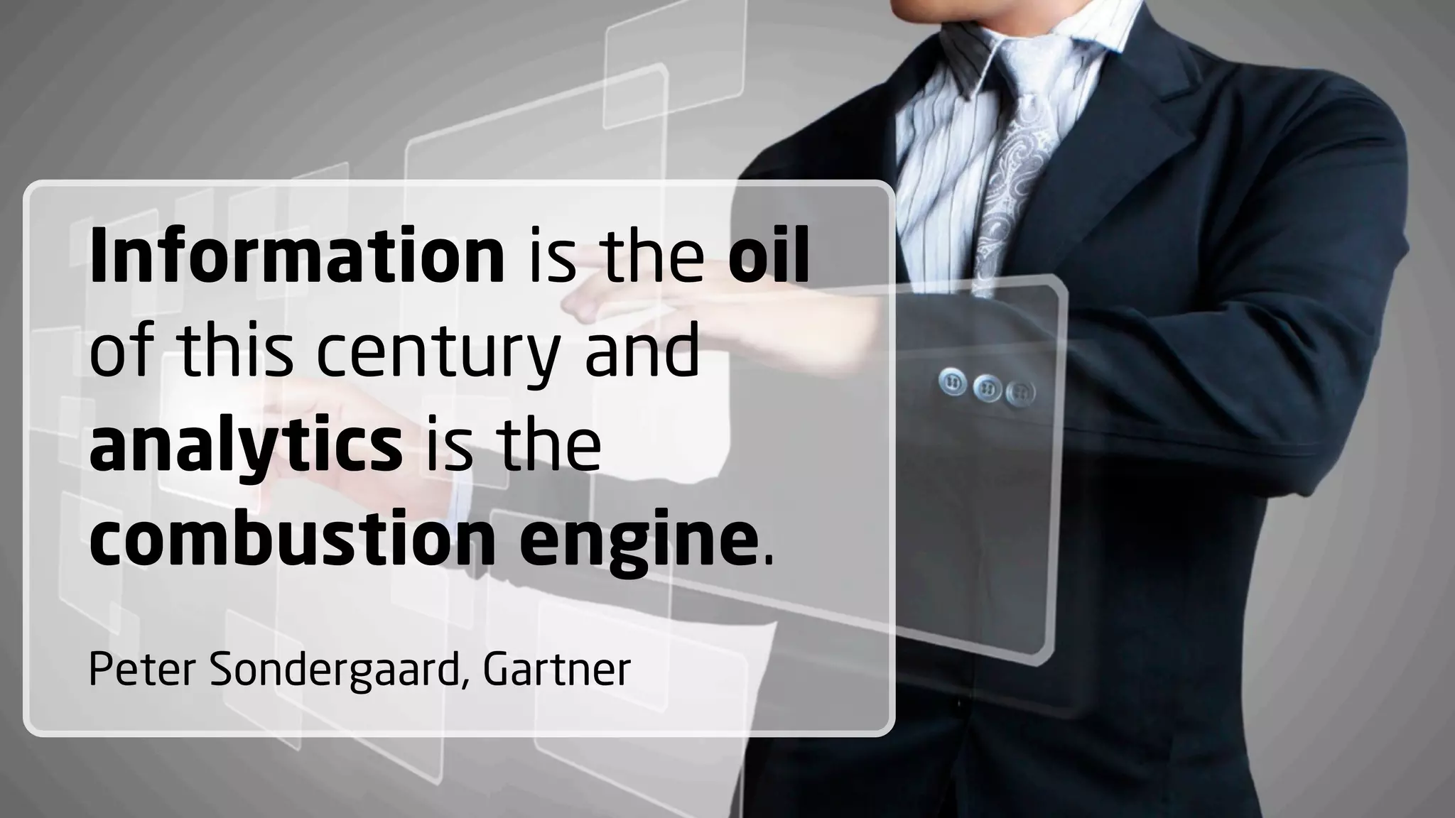 Information is the oil
of this century and
analytics is the
combustion engine.
Peter Sondergaard, Gartner

 