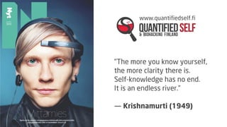 www.quantifiedself.fi

"The more you know yourself,
the more clarity there is.
Self-knowledge has no end.
It is an endless river.”
― Krishnamurti (1949)

 