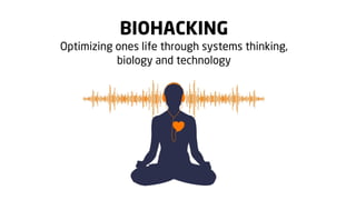BIOHACKING
Optimizing ones life through systems thinking,
biology and technology

 
