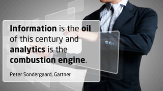 Information is the oil
of this century and
analytics is the
combustion engine.
Peter Sondergaard, Gartner

 