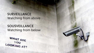 SURVEILLANCE
Watching from above
SOUSVEILLANCE
Watching from below

 