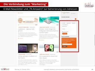 Die Verbindung zum “Marketing”
E-Mail-Newsletter und „TK-Answers“ zur Generierung von Adressen

Montag, 14. Oktober 2013

copyright talkabout communications (alle Rechte vorbehalten)

69

 