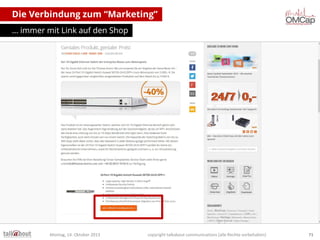 Die Verbindung zum “Marketing”
… immer mit Link auf den Shop

Montag, 14. Oktober 2013

copyright talkabout communications (alle Rechte vorbehalten)

71

 