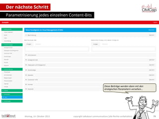 Der nächste Schritt
Parametrisierung jedes einzelnen Content-Bits

Diese Beiträge werden dann mit den
stratgischen Parametern versehen…

Montag, 14. Oktober 2013

copyright talkabout communications (alle Rechte vorbehalten)

79

 
