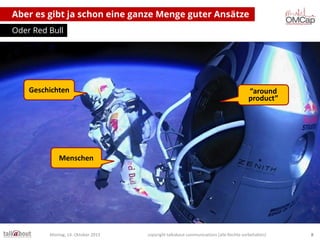 Aber es gibt ja schon eine ganze Menge guter Ansätze
Oder Red Bull

Geschichten

“around
product”

Menschen

Montag, 14. Oktober 2013

copyright talkabout communications (alle Rechte vorbehalten)

8

 