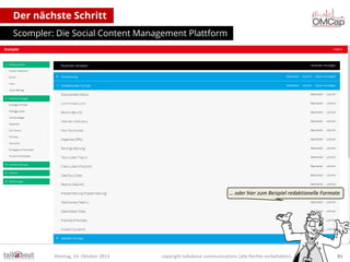 Der nächste Schritt
Scompler: Die Social Content Management Plattform

… oder hier zum Beispiel redaktionelle Formate

Montag, 14. Oktober 2013

copyright talkabout communications (alle Rechte vorbehalten)

81

 