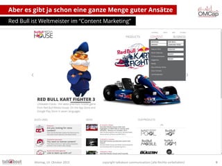 Aber es gibt ja schon eine ganze Menge guter Ansätze
Red Bull ist Weltmeister im “Content Marketing”

Montag, 14. Oktober 2013

copyright talkabout communications (alle Rechte vorbehalten)

9

 