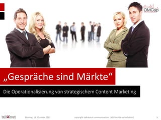 „Gespräche sind Märkte“
Die Operationalisierung von strategischem Content Marketing

Montag, 14. Oktober 2013

copyright talkabout communications (alle Rechte vorbehalten)

1

 