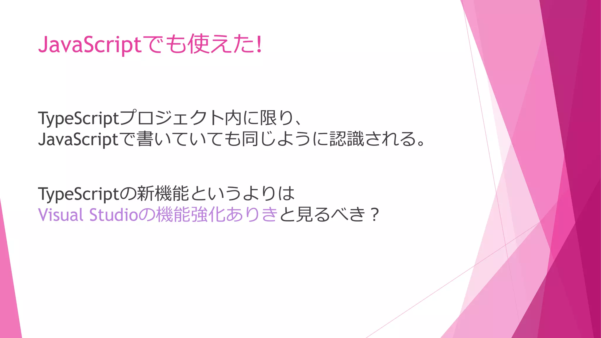 JavaScriptでも使えた!
TypeScriptプロジェクト内に限り、
JavaScriptで書いていても同じように認識される。
TypeScriptの新機能というよりは
Visual Studioの機能強化ありきと見るべき？

 
