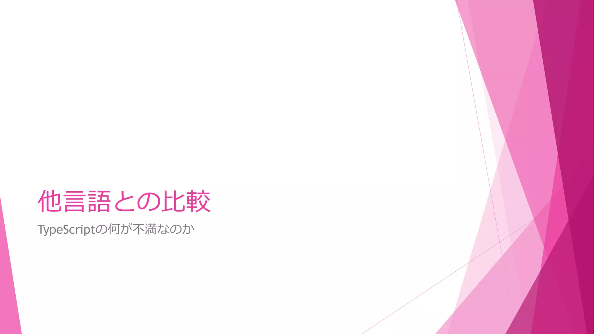 他言語との比較
TypeScriptの何が不満なのか

 