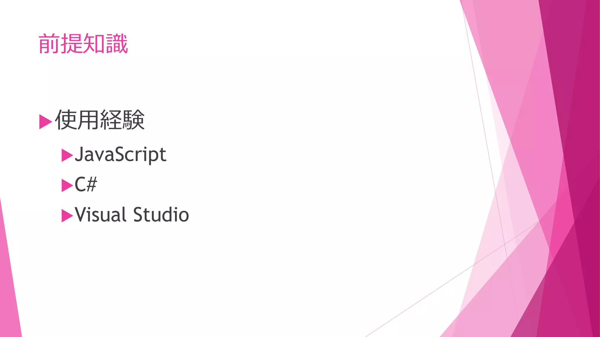 前提知識
 使用経験
JavaScript

C#
Visual

Studio

 