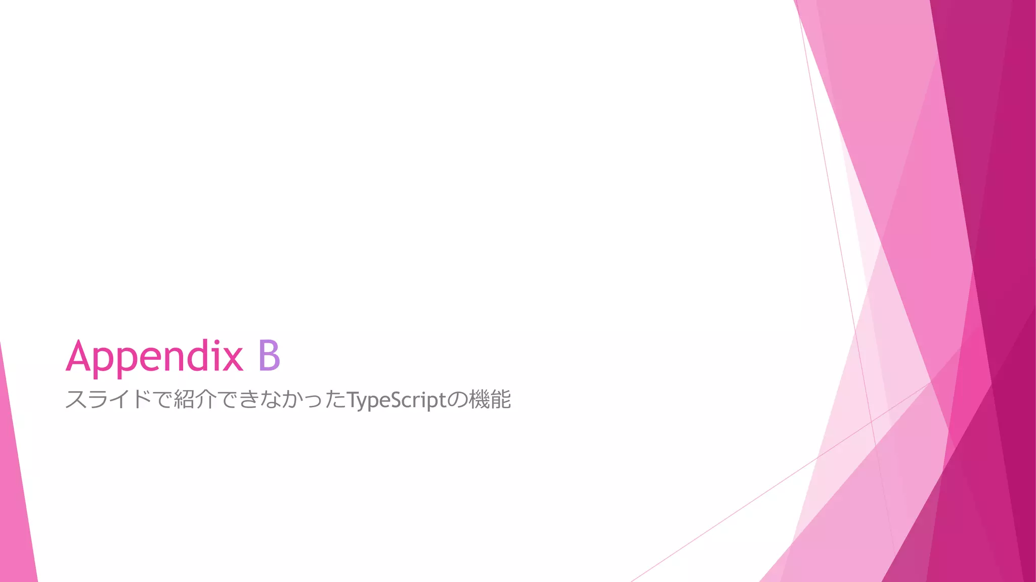 Appendix B
スライドで紹介できなかったTypeScriptの機能

 