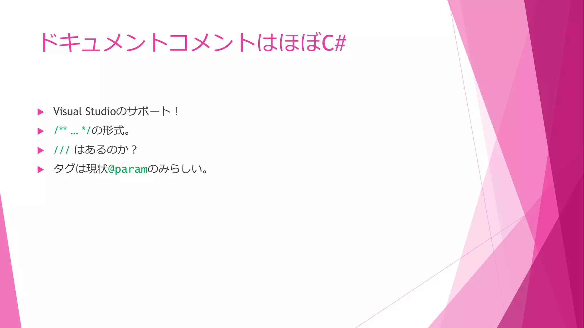 ドキュメントコメントはほぼC#


Visual Studioのサポート！



/** … */の形式。



/// はあるのか？



タグは現状@paramのみらしい。

 