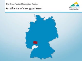 An alliance of strong partners
The Rhine-Neckar Metropolitan Region
 