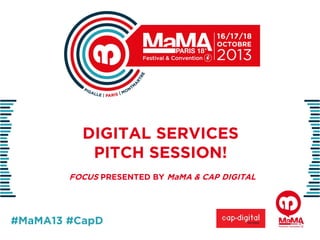 DIGITAL SERVICES
PITCH SESSION!
FOCUS PRESENTED BY MaMA & CAP DIGITAL

#MaMA13 #CapD

 