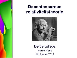 Docentencursus
relativiteitstheorie
Derde college
Marcel Vonk
14 oktober 2013
 