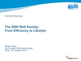 IEA DSM Workshop

The 2000 Watt Society:
From Efficiency to Lifestyle

Roland Stulz
Co-Founder 2000 Watt Society
Horw, 15th October 2013

 