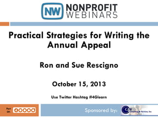 Practical Strategies for Writing the
Annual Appeal
Ron and Sue Rescigno
October 15, 2013
Use Twitter Hashtag #4Glearn
Part
Of:

Sponsored by:

 