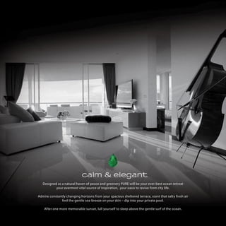calm & elegant
Designed as a natural haven of peace and greenery PURE will be your ever-best ocean retreat
your evermost vital source of inspiration, your oasis to revive from city life.
Admire constantly changing horizons from your spacious sheltered terrace, scent that salty fresh air
feel the gentle sea-breeze on your skin C dip into your private pool.
After one more memorable sunset, lull yourself to sleep above the gentle surf of the ocean.

 
