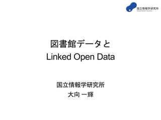 図書館データと
Linked Open Data
国立情報学研究所
大向 一輝

 