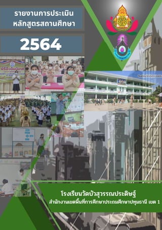 โรงเรียนวัดบัวสุวรรณประดิษฐ์
สำนักงานเขตพื้นที่การศึกษาประถมศึกษาปทุมธานี เขต 1
รายงานการประเมิน
หลักสูตรสถานศึกษา
2564
 