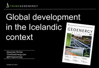 Global development
in the Icelandic
context
Alexander Richter
ThinkGeoEnergy.com
@thinkgeoenergy

October 16, 2013

 