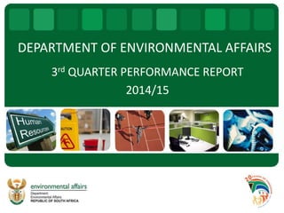 DEPARTMENT OF ENVIRONMENTAL AFFAIRS
3rd QUARTER PERFORMANCE REPORT
2014/15
 